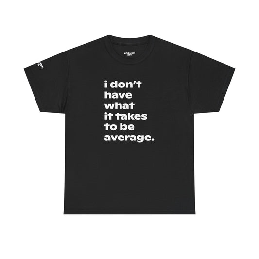 Empowerment Quote T-Shirt — "I Don't Have What It Takes to Be Average."