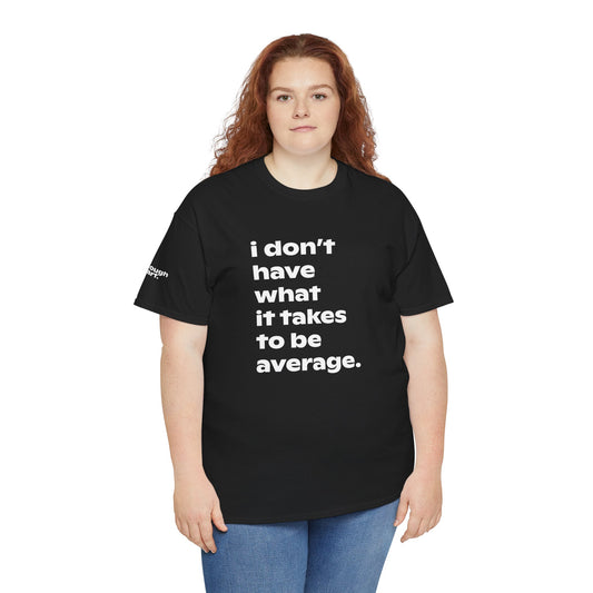 Person wearing a black t-shirt with white text "I don't have what it takes to be average." on a black background